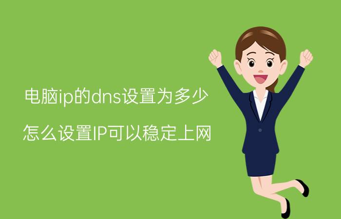 电脑ip的dns设置为多少 怎么设置IP可以稳定上网？